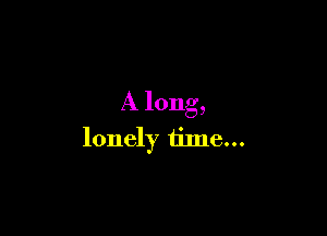 A long,

lonely time...