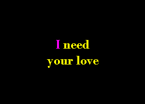 Ineed

yourlove