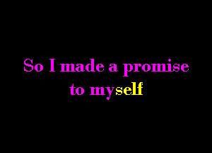 So I made a promise

to myself