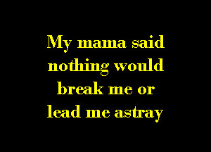 My mama said
nothing would

break me or

lead me astray

g