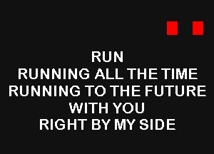 RUN
RUNNING ALL THETIME
RUNNING TO THE FUTURE

WITH YOU
RIGHT BY MY SIDE