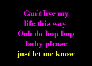 Can't live my
life this way
Ooh da bop bop
baby please

just let me know I