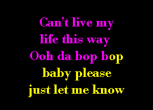 Can't live my
life this way
Ooh da bop bop
baby please

just let me know I