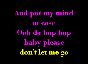 And put my mind
at ease

Ooh da bop bop
baby please

don't let me go I