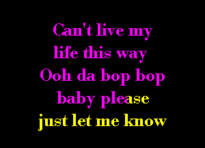 Can't live my
life this way
Ooh da bop bop
baby please

just let me know I