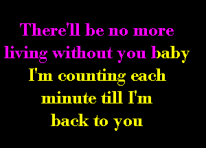 There'll be 110 more
living Without you baby
I'm counting each
minute till I'm
back to you