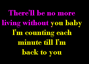 There'll be 110 more
living Without you baby
I'm counting each
minute till I'm
back to you