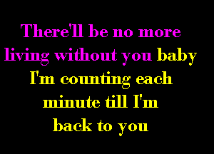 There'll be 110 more
living Without you baby
I'm counting each
minute till I'm
back to you