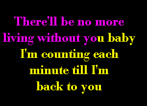 There'll be 110 more
living Without you baby
I'm counting each
minute till I'm
back to you