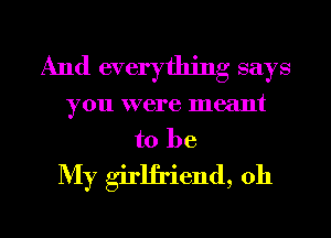 And everything says
you were meant
to be
My girlfriend, 011

g