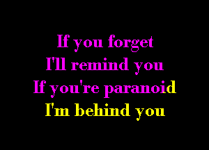 If you forget
I'll remind you
If you're paranoid

I'm behind you

Q