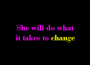She will do what

it takes to change