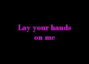Lay your hands

on me