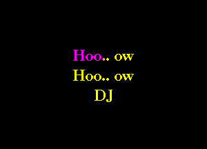 Hoo.. 0w

Hoo.. ow

DJ