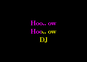 Hoo.. 0w

Hoo.. ow

DJ