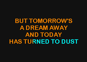 BUT TOMORROW'S
A DREAM AWAY

AND TODAY
HAS TURNED TO DUST