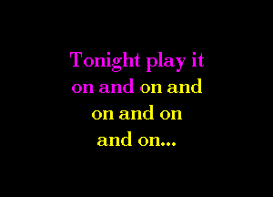 Tonight play it
on and on and

on and on
and on...