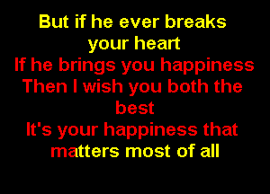 But if he ever breaks
yourhean
If he brings you happiness
Then I wish you both the
best
It's your happiness that
matters most of all