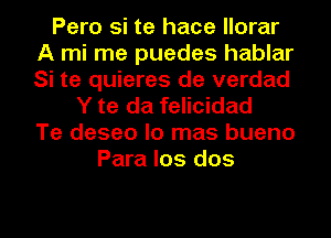 Pero si te hace llorar
A mi me puedes hablar
Si te quieres de verdad

Y te da felicidad
Te deseo lo mas bueno
Para los dos