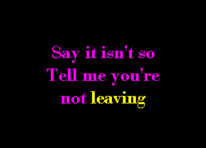 Say it isn't so

Tell me you're

not leaving