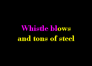 Whistle blows

and tons of steel