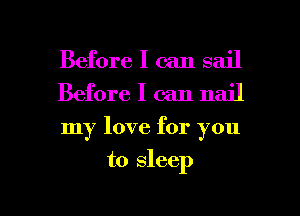 Before I can sail

Before I can nail

my love for you

to sleep

g