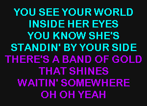 YOU SEE YOURWORLD
INSIDE HER EYES
YOU KNOW SHE'S

STANDIN' BYYOUR SIDE