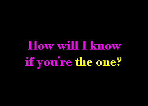 How will I know

if you're the one?