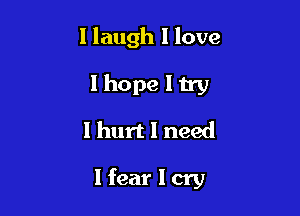 I laugh 1 love

I hope I try
I hurt I need

Ifear I cry