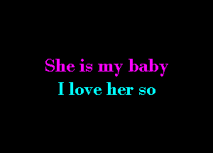 She is my baby

I love her so