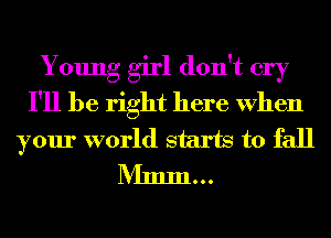 Young girl don't cry
I'll be right here When
your world starts to fall