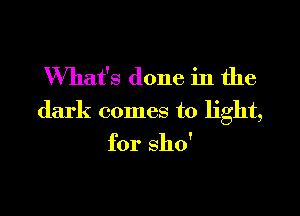 What's done in the

dark comes to light,

for 3110'