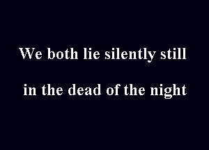 We both lie silently still

in the dead of the night