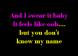 And I swear it baby

It feels like ooh....
but you don't

know my name

g