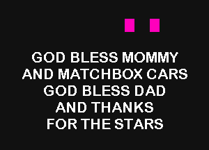 GOD BLESS MOMMY
AND MATCHBOX CARS
GOD BLESS DAD
AND THANKS

FOR THE STARS l