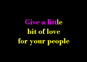 Give a little
bit of love

for your people