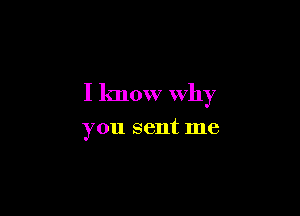 I know why

you sent me
