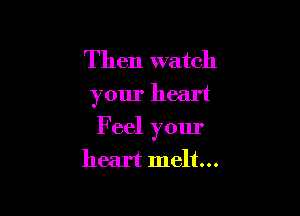 Then watch
your heart

Feel your

heart melt...