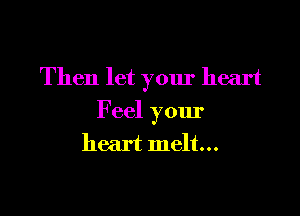 Then let your heart

Feel your

heart melt...