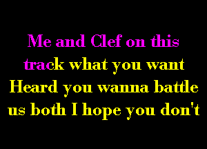 Me and Clef on this

hack What you want
Heard you wanna battle

us both I hope you don't