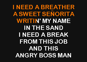 INEED A BREATHER
ASWEET SENORITA
WRITIN' MY NAME
INTHESAND
INEED A BREAK
FROM THIS JOB
AND THIS
ANGRY BOSS MAN