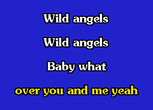 Wild angels
Wild angels

Baby what

over you and me yeah