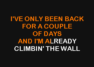 I'VE ONLY BEEN BACK
FOR A COUPLE
OF DAYS
AND I'M ALREADY
CLIMBIN' THEWALL