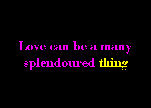 Love can be a many

splendoured thing