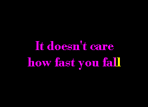 It doesn't care

how fast you fall