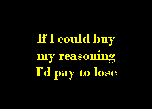 IfI could buy

my reasoning

I'd pay to lose