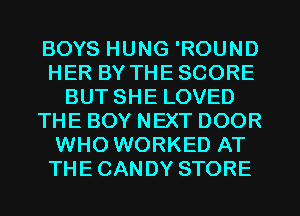 BOYS HUNG 'ROUND
HER BY THESCORE
BUT SHE LOVED
THE BOY NEXT DOOR
WHO WORKED AT
THECANDY STORE