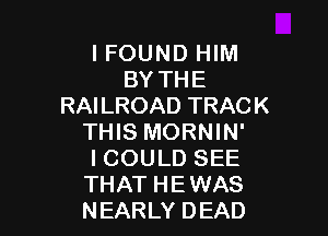I FOUND HIM
BY THE
RAILROAD TRACK

THIS MORNIN'
I COULD SEE
THAT HEWAS
NEARLY DEAD