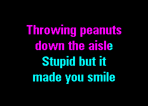 Throwing peanuts
down the aisle

Stupid but it
made you smile