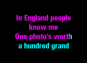 In England people
know me

One photo's worth
a hundred grand